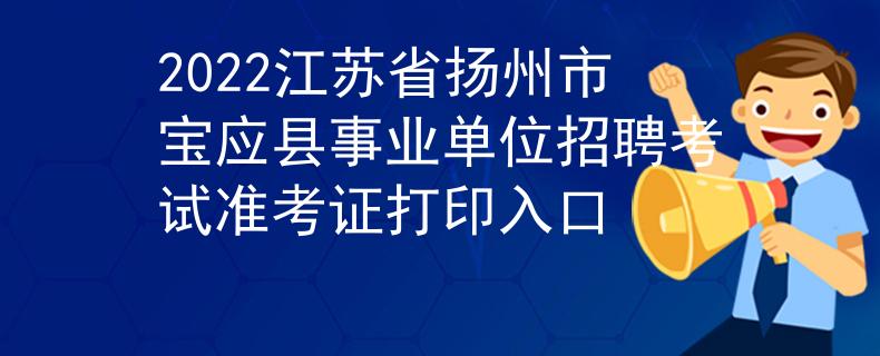 2022江苏省扬州市宝应县事业单位招聘考试准考证打印入口