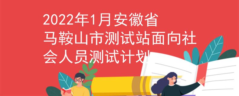 2022年1月安徽省马鞍山市测试站面向社会人员测试计划