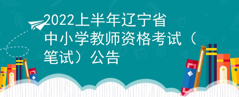 2022上半年辽宁省中小学教师资格考试（笔试）公告