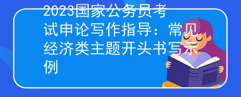 2023国家公务员考试申论写作指导：常见经济类主题开头书写示例