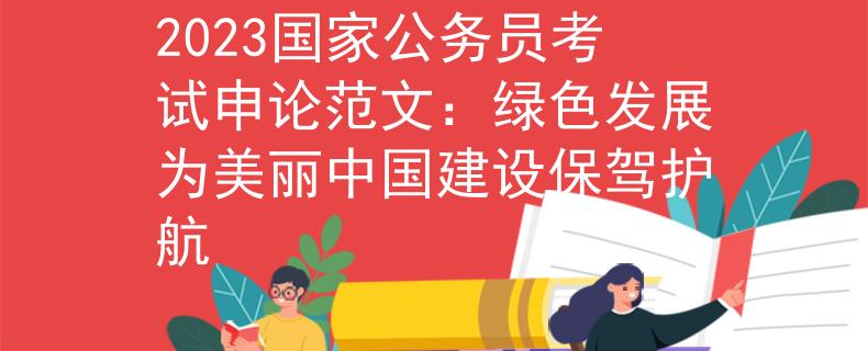 2023国家公务员考试申论范文：绿色发展为美丽中国建设保驾护航