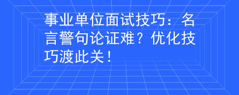 事业单位面试技巧：名言警句论证难？优化技巧渡此关！