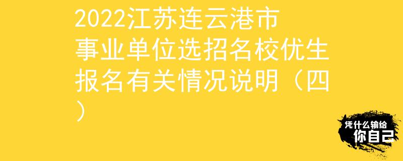 2022江苏连云港市事业单位选招名校优生报名有关情况说明（四）