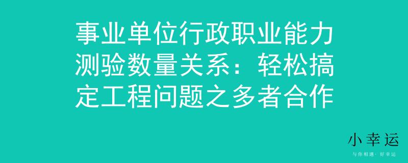 事业单位行政职业能力测验数量关系：轻松搞定工程问题之多者合作
