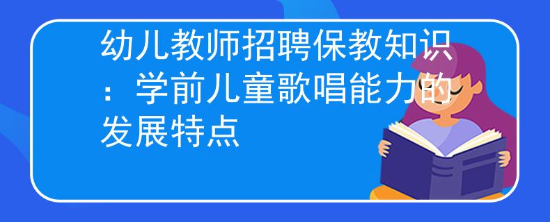 幼儿教师招聘保教知识：学前儿童歌唱能力的发展特点