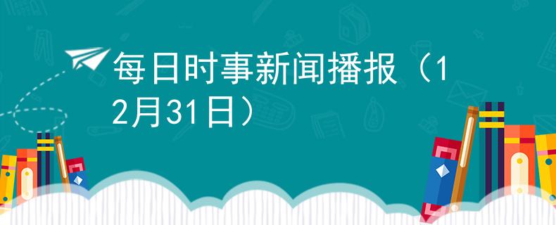 每日时事新闻播报（12月31日）