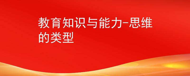 教育知识与能力-思维的类型
