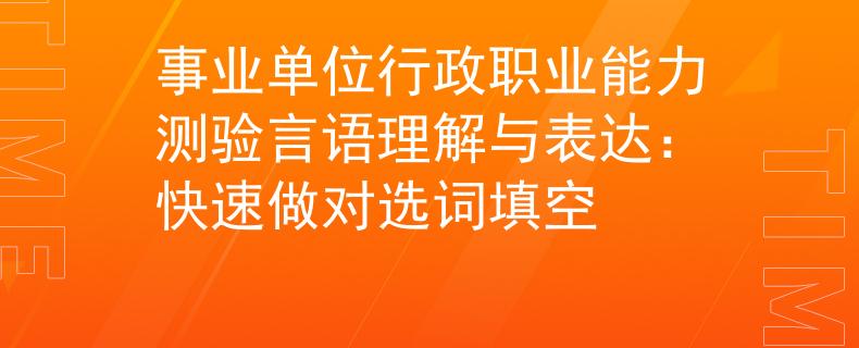 事业单位行政职业能力测验言语理解与表达：快速做对选词填空
