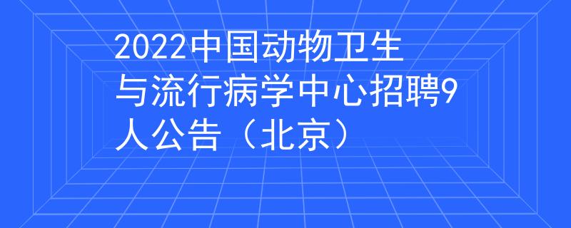 2022中国动物卫生与流行病学中心招聘9人公告（北京）
