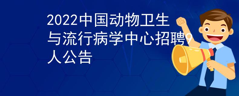 2022中国动物卫生与流行病学中心招聘9人公告