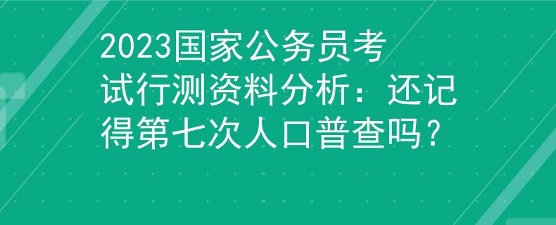 2023国家公务员考试行测资料分析：还记得第七次人口普查吗？