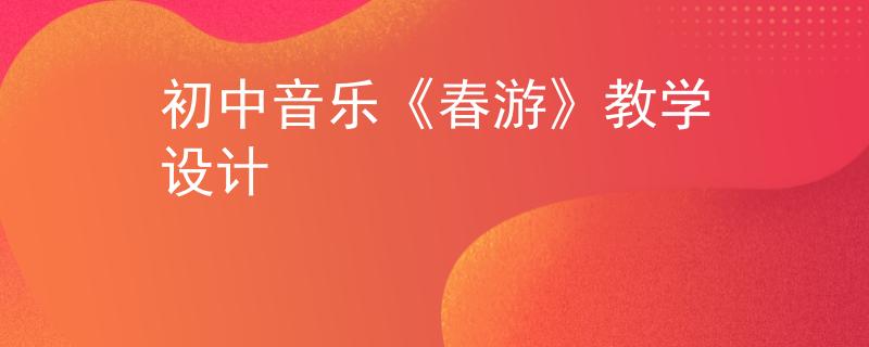 初中音乐《春游》教学设计