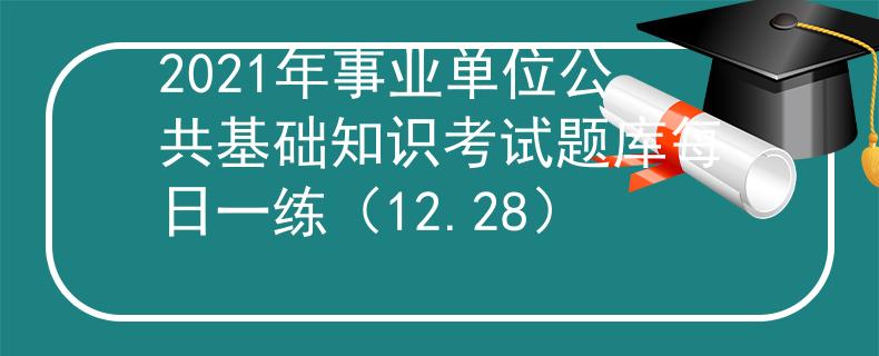 2021年事业单位公共基础知识考试题库每日一练（12.28）