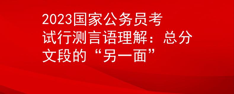2023国家公务员考试行测言语理解：总分文段的“另一面”