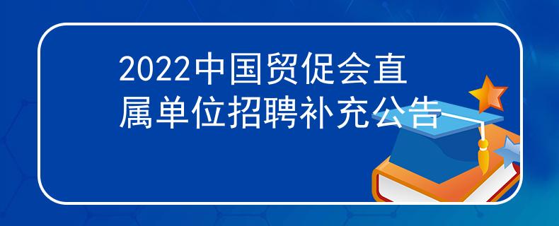 2022中国贸促会直属单位招聘补充公告