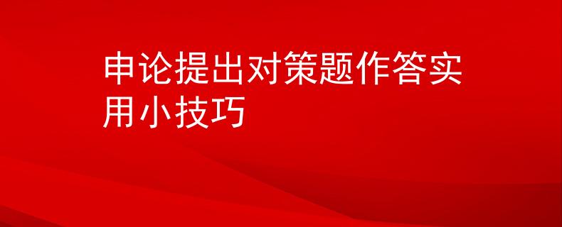 申论提出对策题作答实用小技巧