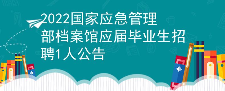 2022国家应急管理部档案馆应届毕业生招聘1人公告