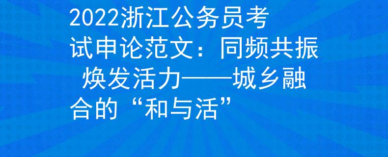 2022浙江公务员考试申论范文：同频共振 焕发活力——城乡融合的“和与活”
