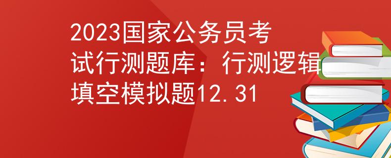 2023国家公务员考试行测题库：行测逻辑填空模拟题12.31