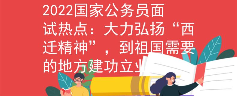 2022国家公务员面试热点：大力弘扬“西迁精神”，到祖国需要的地方建功立业