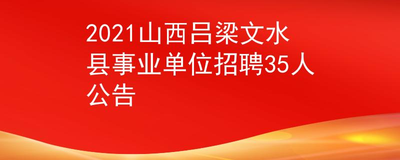 2021山西吕梁文水县事业单位招聘35人公告
