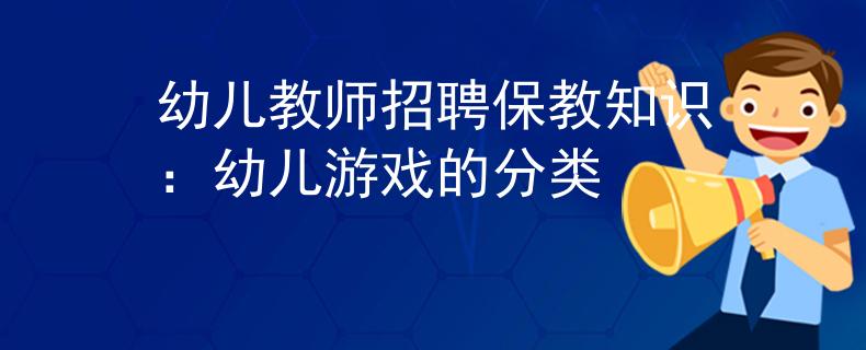 幼儿教师招聘保教知识：幼儿游戏的分类