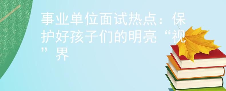 事业单位面试热点：保护好孩子们的明亮“视”界