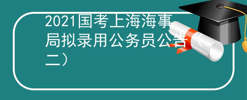 2021国考上海海事局拟录用公务员公告（二）