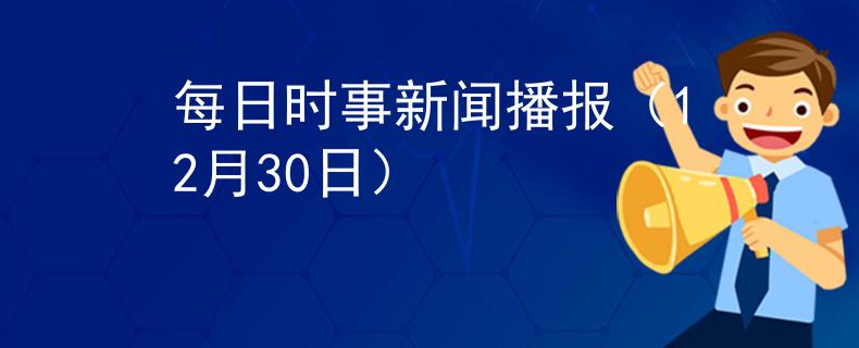 每日时事新闻播报（12月30日）