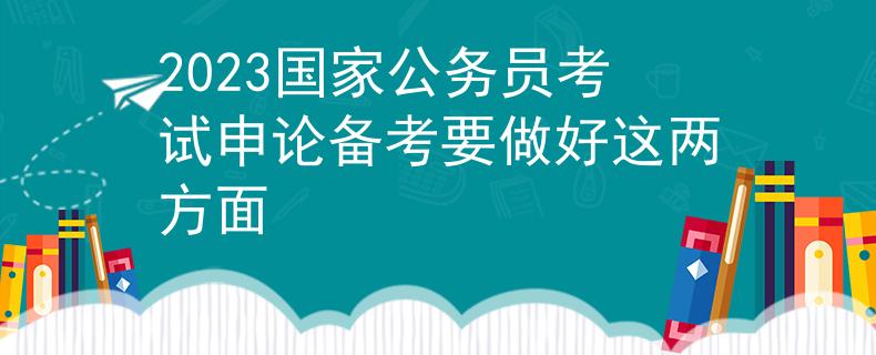 2023国家公务员考试申论备考要做好这两方面