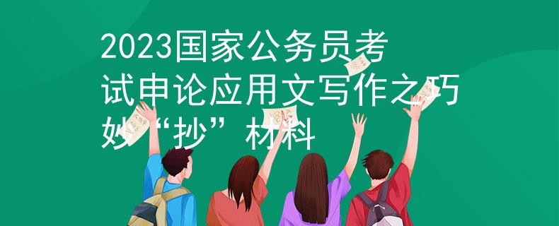 2023国家公务员考试申论应用文写作之巧妙“抄”材料