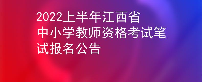 2022上半年江西省中小学教师资格考试笔试报名公告