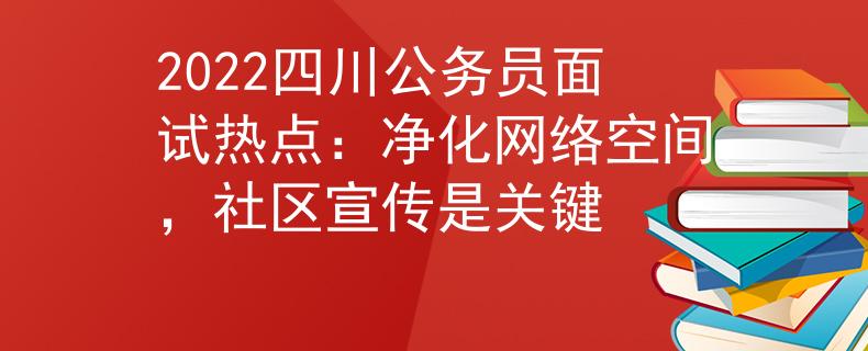 2022四川公务员面试热点：净化网络空间，社区宣传是关键