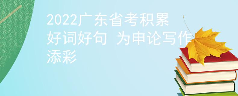 2022广东省考积累好词好句 为申论写作添彩