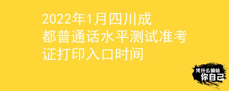 2022年1月四川成都普通话水平测试准考证打印入口时间