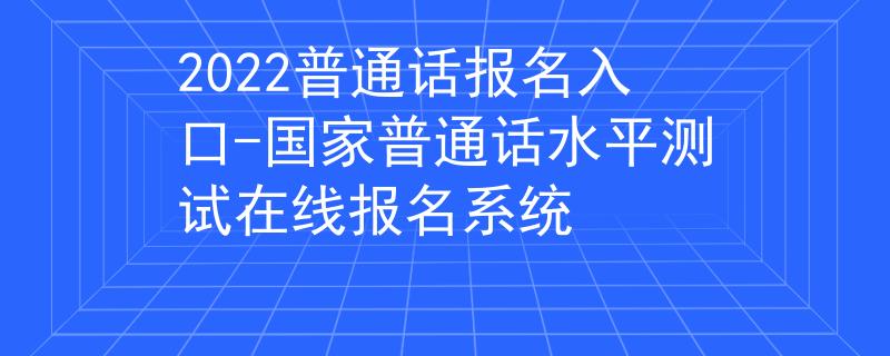 2022普通话报名入口-国家普通话水平测试在线报名系统