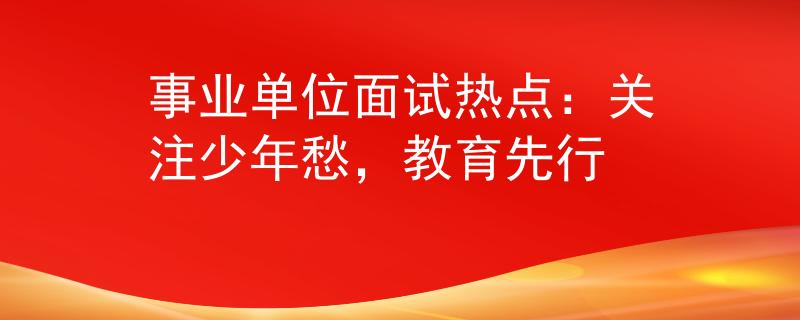 事业单位面试热点：关注少年愁，教育先行