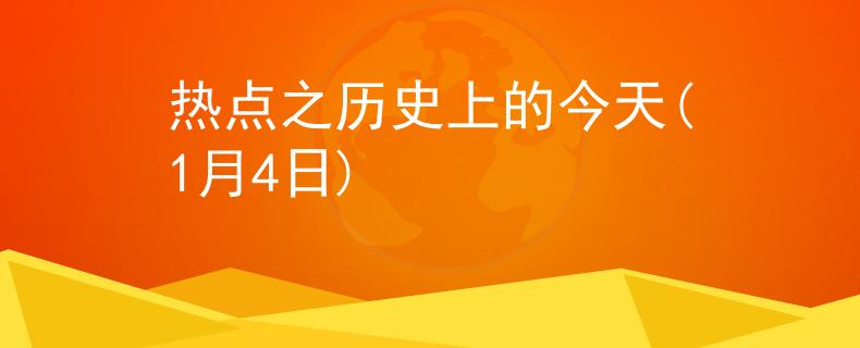 热点之历史上的今天(1月4日)