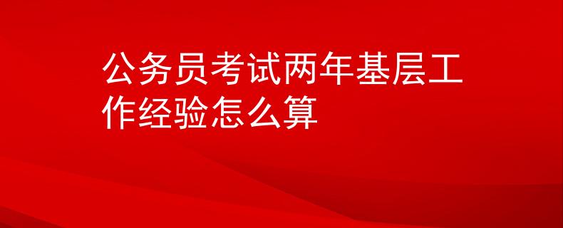 公务员考试两年基层工作经验怎么算