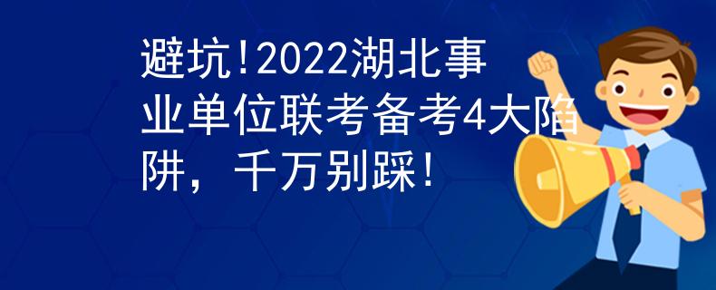 避坑!2022湖北事业单位联考备考4大陷阱，千万别踩!