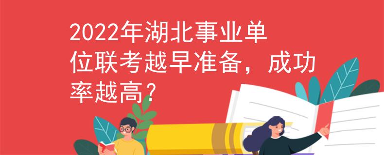 2022年湖北事业单位联考越早准备，成功率越高？