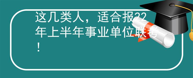 这几类人，适合报22年上半年事业单位联考！
