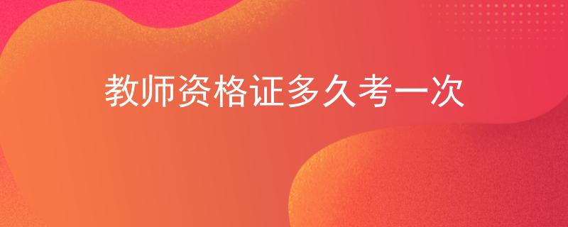 教师资格证多久考一次