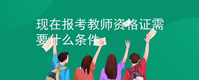 现在报考教师资格证需要什么条件