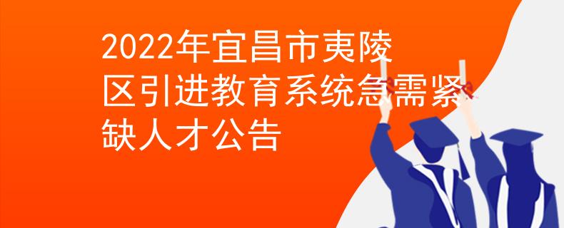 2022年宜昌市夷陵区引进教育系统急需紧缺人才公告