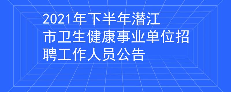 2021年下半年潜江市卫生健康事业单位招聘工作人员公告