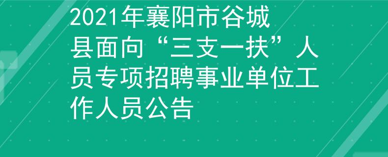 2021年襄阳市谷城县面向“三支一扶”人员专项招聘事业单位工作人员公告