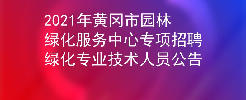 2021年黄冈市园林绿化服务中心专项招聘绿化专业技术人员公告
