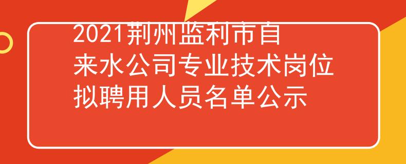 2021荆州监利市自来水公司专业技术岗位拟聘用人员名单公示