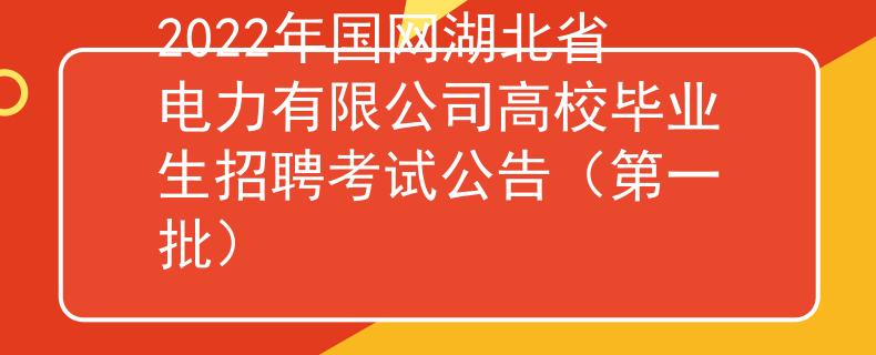 2022年国网湖北省电力有限公司高校毕业生招聘考试公告（第一批）